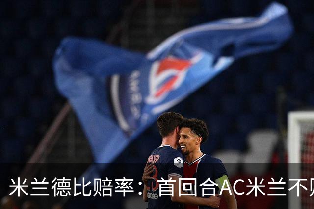 米兰德比赔率：首回合AC米兰不败 国米强弩之末